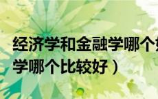 经济学和金融学哪个好学（请问经济学与金融学哪个比较好）