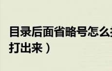 目录后面省略号怎么打（目录上的省略号怎么打出来）