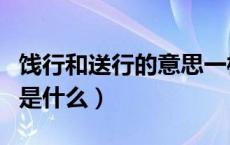 饯行和送行的意思一样吗（饯行与送行的区别是什么）