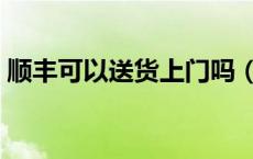 顺丰可以送货上门吗（顺丰可以送货上门吗）