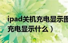 ipad关机充电显示图标会常亮吗（ipad关机充电显示什么）