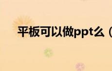 平板可以做ppt么（平板可以做ppt吗）