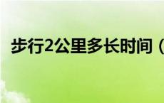 步行2公里多长时间（步行2公里多少时间）