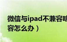 微信与ipad不兼容啥意思（微信与ipad不兼容怎么办）