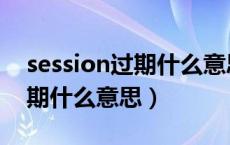 session过期什么意思怎么操作（session过期什么意思）