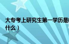 大专考上研究生第一学历是啥（大专学历考研后第一学历是什么）