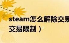 steam怎么解除交易禁止（steam怎么解除交易限制）