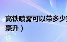 高铁喷雾可以带多少克（高铁喷雾可以带多少毫升）