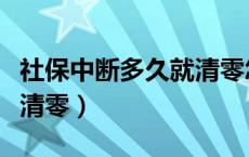 社保中断多久就清零怎么查（社保中断多久就清零）