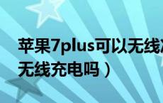 苹果7plus可以无线冲电吗（苹果7plus可以无线充电吗）