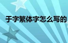 于字繁体字怎么写的（于字繁体字怎么写）