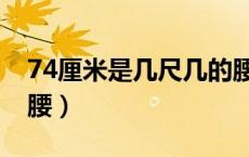 74厘米是几尺几的腰围（74厘米是几尺几的腰）