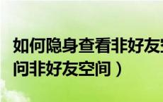 如何隐身查看非好友空间（怎么用手机隐身访问非好友空间）