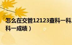 怎么在交管12123查科一科二的成绩（怎么在交管12123查科一成绩）