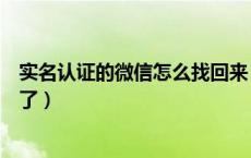 实名认证的微信怎么找回来（微信怎么实名认证怎么找回来了）