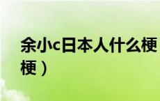 余小c日本人什么梗（余小c声微饭否是什么梗）