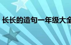 长长的造句一年级大全（长长的造句一年级）