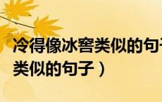 冷得像冰窖类似的句子仿写句子（冷得像冰窖类似的句子）