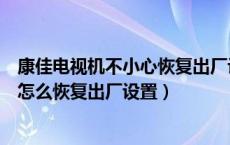 康佳电视机不小心恢复出厂设置后怎么办（康佳电视死机了怎么恢复出厂设置）