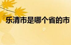 乐清市是哪个省的市（乐清市是哪个省的）