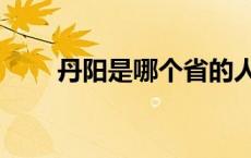 丹阳是哪个省的人（丹阳是哪个省）