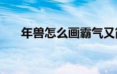 年兽怎么画霸气又简单（年兽怎么画）