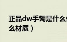 正品dw手镯是什么做的（正品dw手镯是什么材质）