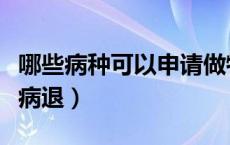 哪些病种可以申请做特殊病种（哪些病种可以病退）