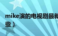 mike演的电视剧最新（mike演的电视剧有哪些）