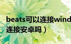 beats可以连接windows电脑吗（beats可以连接安卓吗）