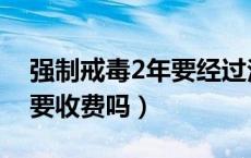 强制戒毒2年要经过法院判吗（强制戒毒2年要收费吗）