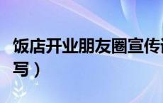 饭店开业朋友圈宣传词（饭店开业朋友圈怎么写）