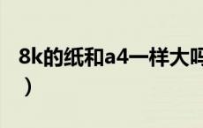 8k的纸和a4一样大吗（8k的纸和a4一样大吗）