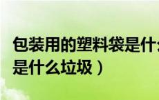 包装用的塑料袋是什么垃圾（各种塑料包装袋是什么垃圾）