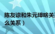 陈友谅和朱元璋啥关系（朱元璋和陈友谅是什么关系）