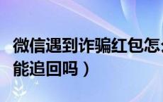 微信遇到诈骗红包怎么要回来（微信被骗红包能追回吗）