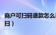 商户可扫码退款怎么弄（商户可扫码退款如何扫）