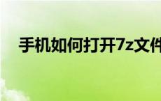 手机如何打开7z文件（7z手机怎么打开）