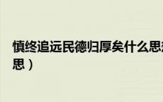 慎终追远民德归厚矣什么思想（慎终追远民德归厚矣什么意思）