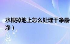 水银掉地上怎么处理干净最佳方法（水银掉地上怎么处理干净）