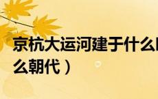 京杭大运河建于什么时期（京杭大运河建于什么朝代）