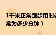 1千米正常跑步用时多少（一千米跑步用时正常为多少分钟）