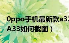 0ppo手机最新款a32怎么截图（0p手机型号A33如何截图）