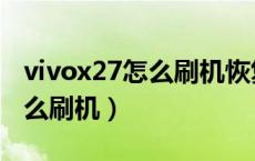 vivox27怎么刷机恢复出厂设置（vivox27怎么刷机）