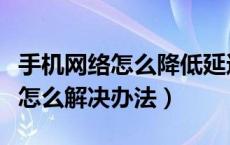 手机网络怎么降低延迟（手机无线网络延迟高怎么解决办法）