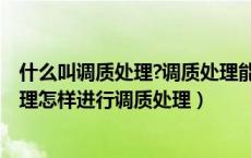 什么叫调质处理?调质处理能达到什么目的?（什么叫调质处理怎样进行调质处理）