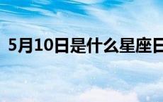 5月10日是什么星座日（5月10日是什么节）