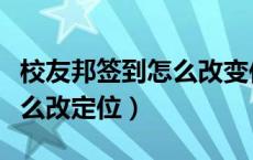 校友邦签到怎么改变位置信息（校友邦签到怎么改定位）