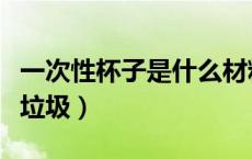 一次性杯子是什么材料的（一次性杯子是什么垃圾）