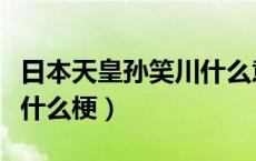 日本天皇孙笑川什么意思（孙笑川日本天皇是什么梗）